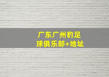 广东广州豹足球俱乐部 地址